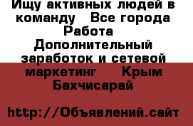 Ищу активных людей в команду - Все города Работа » Дополнительный заработок и сетевой маркетинг   . Крым,Бахчисарай